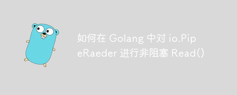 如何在 golang 中对 io.piperaeder 进行非阻塞 read()