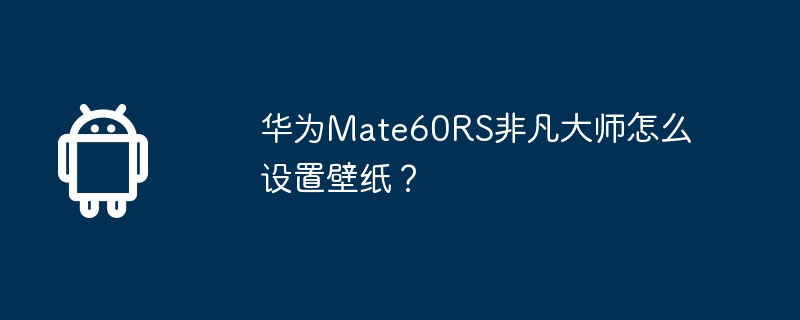 华为Mate60RS非凡大师怎么设置壁纸？