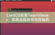 CentOS安装TeamViewer：实现远程协作与控制的完美体验