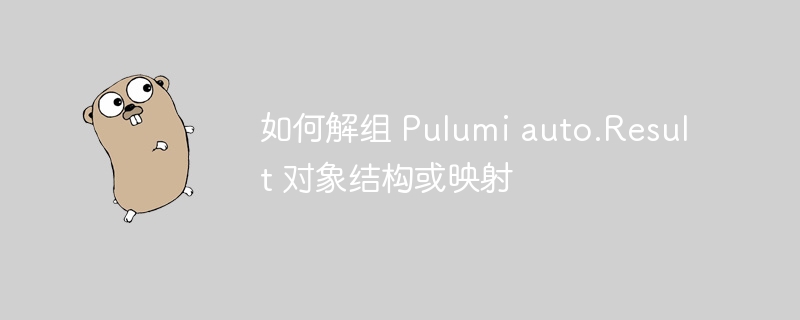 如何解组 pulumi auto.result 对象结构或映射