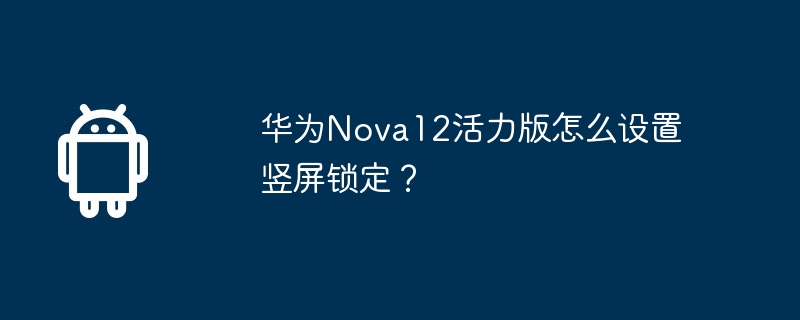华为nova12活力版怎么设置竖屏锁定？