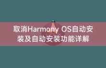 取消Harmony OS自动安装及自动安装功能详解