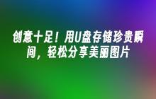 创意十足!用U盘存储珍贵瞬间,轻松分享美丽图片