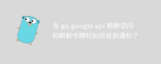 当 go google api 刷新访问和刷新令牌时如何收到通知？