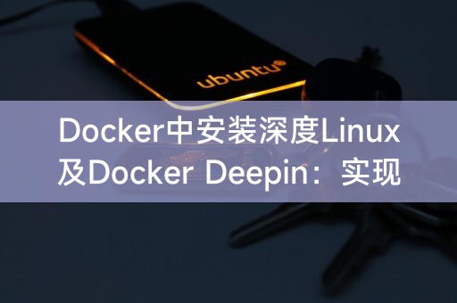 Deepin LinuxとDocker DeepinをDockerにインストール：軽量仮想化と効率的な開発環境を実現