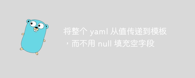 将整个 yaml 从值传递到模板，而不用 null 填充空字段