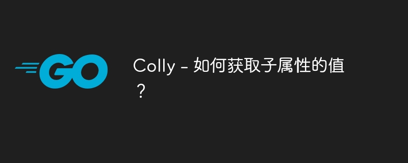 Colly - 如何获取子属性的值？