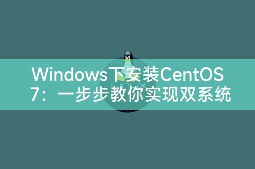 Windows下安装CentOS 7：一步步教你实现双系统安装