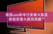 统信uos命令行安装火狐及统信安装火狐浏览器**