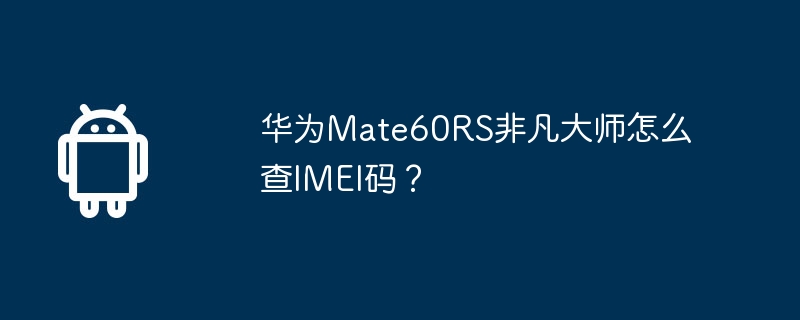 華為Mate60RS非凡大師怎麼查IMEI碼？