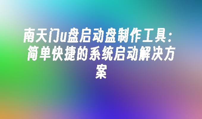 南天门u盘启动盘制作工具：简单快捷的系统启动解决方案