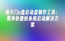 南天门u盘启动盘制作工具:简单快捷的系统启动解决方案