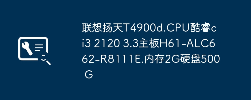 联想扬天T4900d.CPU酷睿ci3 2120 3.3主板H61-ALC662-R8111E.内存2G硬盘500 G