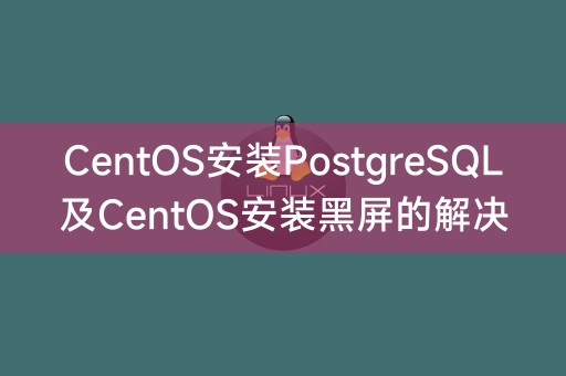 CentOS安装PostgreSQL及CentOS安装黑屏的解决方法