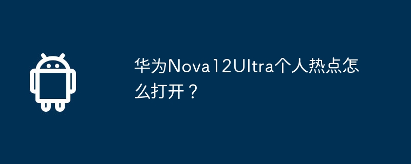 华为nova12ultra个人热点怎么打开？