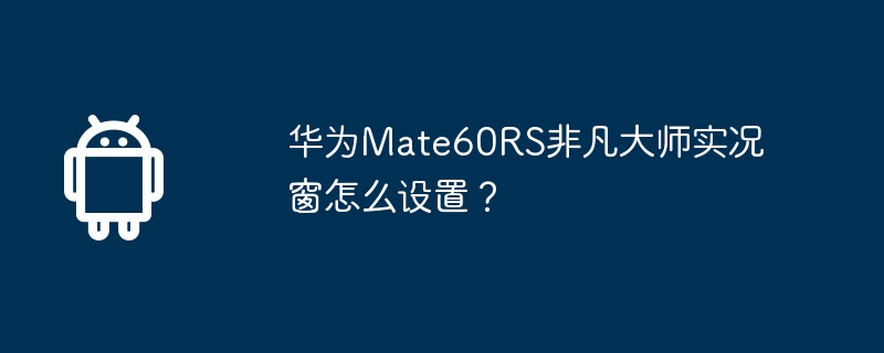 华为mate60rs非凡大师实况窗怎么设置？