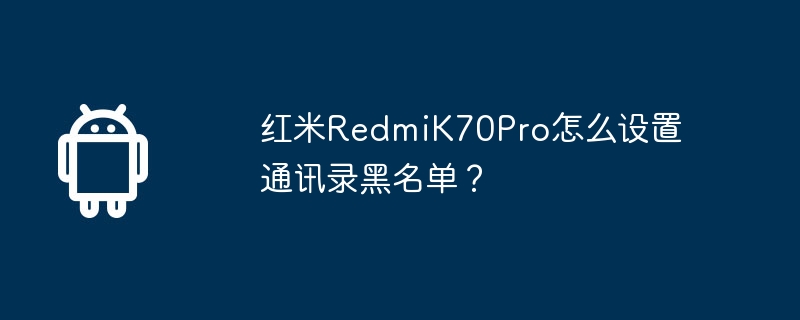 红米redmik70pro怎么设置通讯录黑名单？