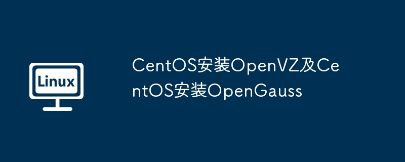 CentOS에 OpenVZ를 설치하고 CentOS에 OpenGauss를 설치합니다.