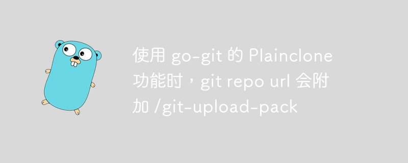 使用 go-git 的 plainclone 功能时，git repo url 会附加 /git-upload-pack