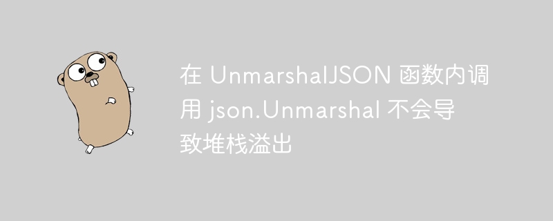 在 unmarshaljson 函数内调用 json.unmarshal 不会导致堆栈溢出