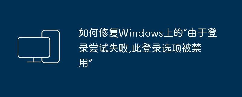 如何修复windows上的“由于登录尝试失败,此登录选项被禁用”