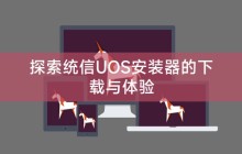 探索统信UOS安装器的下载与体验