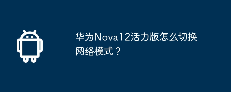 Huawei Nova12 Active Editionでネットワークモードを切り替える方法は?