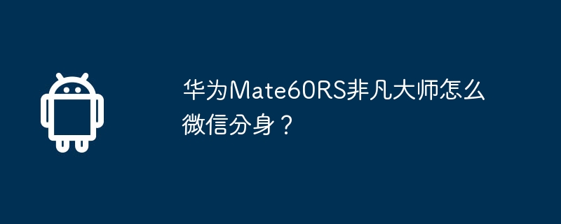 華為Mate60RS非凡大師怎麼微信分身？