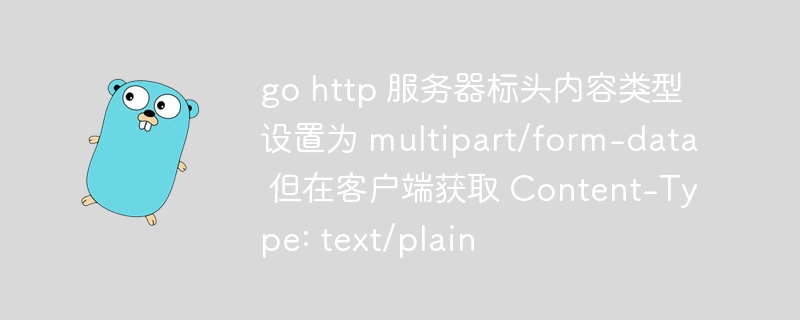 go http 服务器标头内容类型设置为 multipart/form-data 但在客户端获取 content-type: text/plain