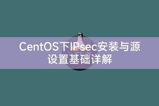 CentOSでのIPsecのインストールとソース設定の基本を詳しく解説