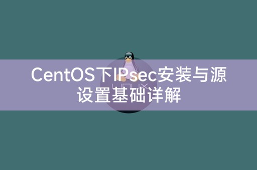 CentOS下IPsec安裝與來源設定基礎詳解