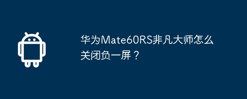 Huawei Mate60RS Extraordinary Master에서 네거티브 스크린을 끄는 방법은 무엇입니까?