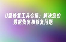 U盘修复工具合集:解决您的数据恢复和修复问题