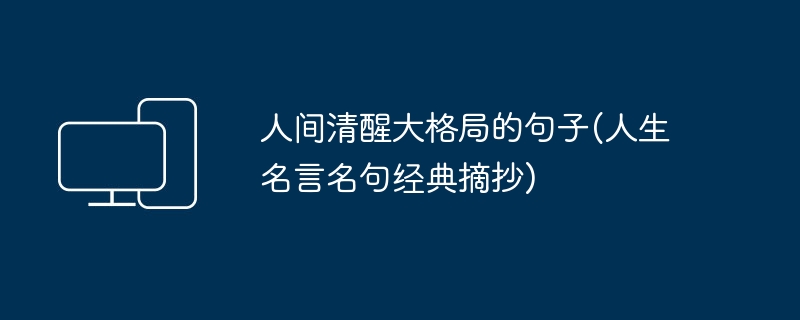 人間清醒大格局的句子(人生名言名句經典摘抄)