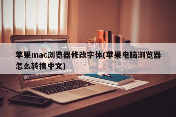 蘋果mac瀏覽器修改字體(蘋果電腦瀏覽器怎麼轉換中文)