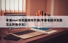 苹果mac浏览器修改字体(苹果电脑浏览器怎么转换中文)