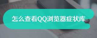 怎么查看QQ浏览器症状库