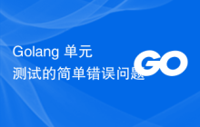 Golang 单元测试的简单错误问题
