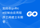 如何在go和c#控制台应用程序之间建立长期管道连接