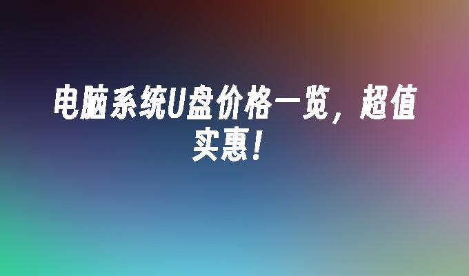 컴퓨터 시스템 U 디스크 가격 목록, 매우 가치 있고 저렴합니다!