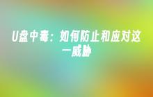 U盘中毒:如何防止和应对这一威胁