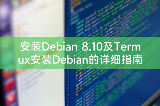 安装Debian 8.10及Termux安装Debian的详细指南