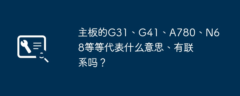 Was bedeuten G31, G41, A780, N68 usw. auf dem Motherboard und hängen sie zusammen?