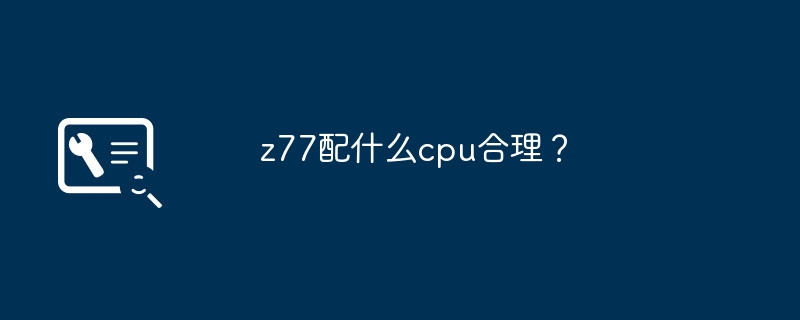 z77配什麼cpu合理？