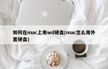 如何在mac上用wd硬盘(mac怎么用外置硬盘)