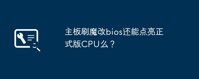 主機板刷魔改bios還能點亮正式版CPU麼？