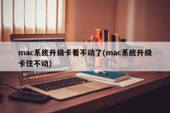 mac系统升级卡着不动了(mac系统升级卡住不动)