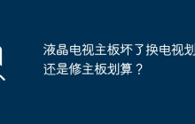 液晶电视主板坏了换电视划算还是修主板划算？