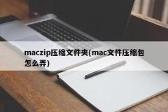 maczip压缩文件夹(mac文件压缩包怎么弄)