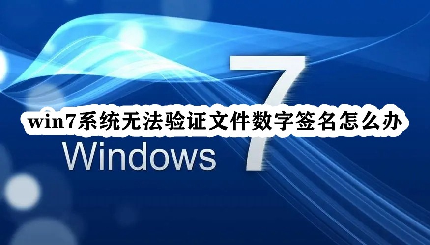 Win7系统无法验证文件数字签名的解决方法